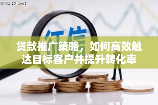 马尔康贷款推广策略，如何高效触达目标客户并提升转化率