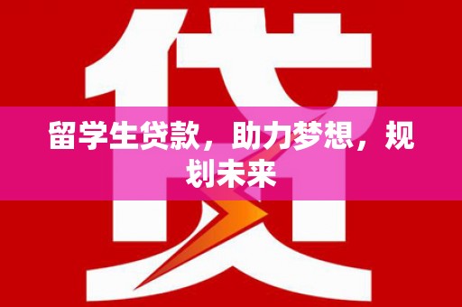 马尔康留学生贷款，助力梦想，规划未来