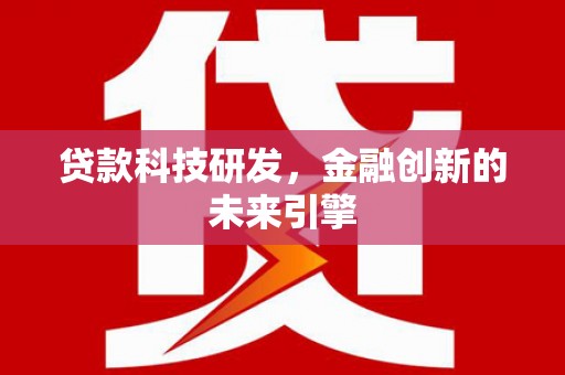 马尔康贷款科技研发，金融创新的未来引擎