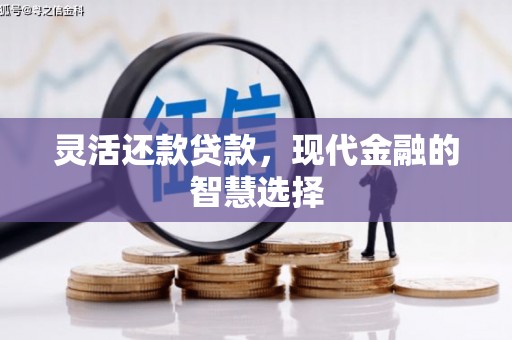 马尔康灵活还款贷款，现代金融的智慧选择