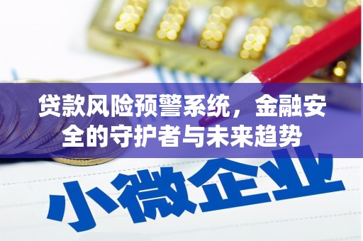 马尔康贷款风险预警系统，金融安全的守护者与未来趋势