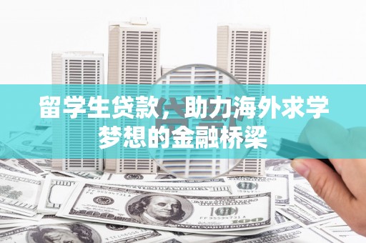 马尔康留学生贷款，助力海外求学梦想的金融桥梁
