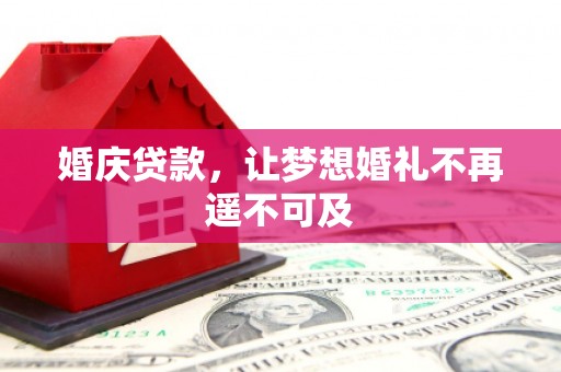 马尔康婚庆贷款，让梦想婚礼不再遥不可及