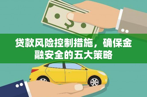 马尔康贷款风险控制措施，确保金融安全的五大策略