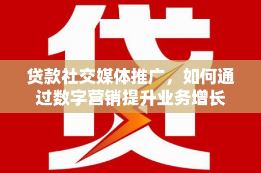 马尔康贷款社交媒体推广，如何通过数字营销提升业务增长