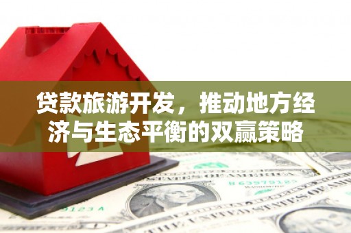 马尔康贷款旅游开发，推动地方经济与生态平衡的双赢策略