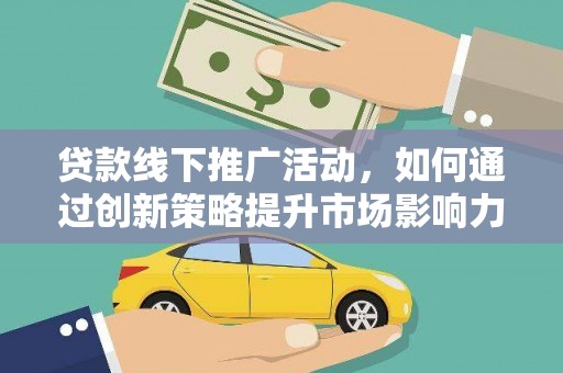 马尔康贷款线下推广活动，如何通过创新策略提升市场影响力
