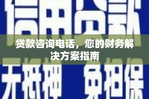 马尔康贷款咨询电话，您的财务解决方案指南