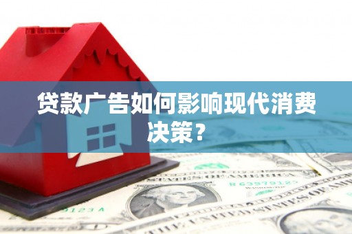 马尔康贷款广告如何影响现代消费决策？