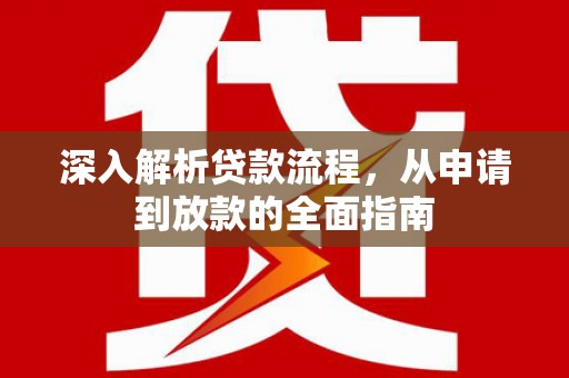 马尔康深入解析贷款流程，从申请到放款的全面指南