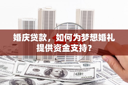 马尔康婚庆贷款，如何为梦想婚礼提供资金支持？
