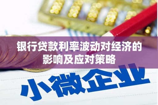 马尔康银行贷款利率波动对经济的影响及应对策略