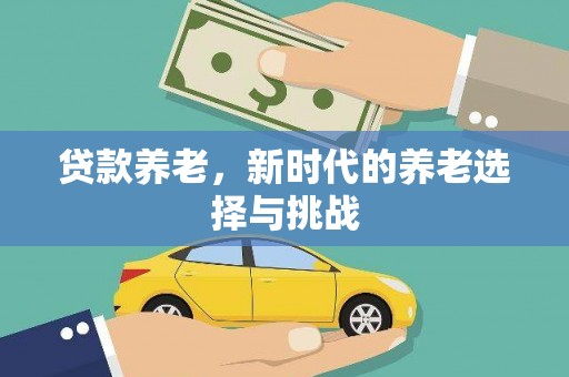 马尔康贷款养老，新时代的养老选择与挑战