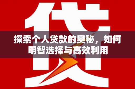 马尔康探索个人贷款的奥秘，如何明智选择与高效利用