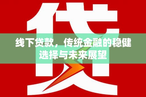 马尔康线下贷款，传统金融的稳健选择与未来展望