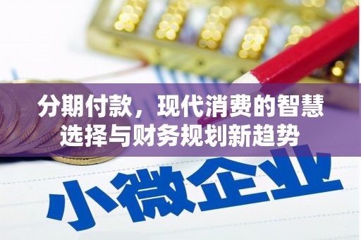 马尔康分期付款，现代消费的智慧选择与财务规划新趋势