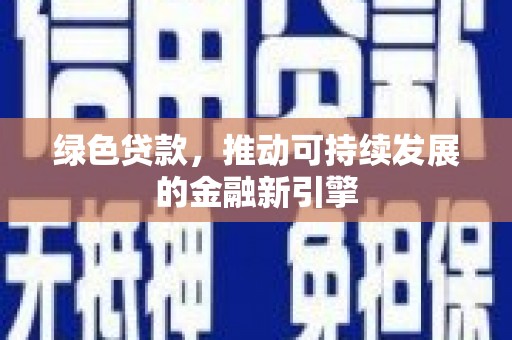 马尔康绿色贷款，推动可持续发展的金融新引擎