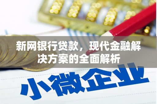 马尔康新网银行贷款，现代金融解决方案的全面解析