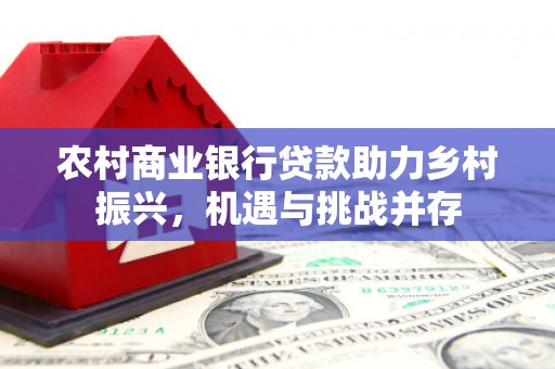 马尔康农村商业银行贷款助力乡村振兴，机遇与挑战并存