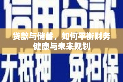 马尔康贷款与储蓄，如何平衡财务健康与未来规划