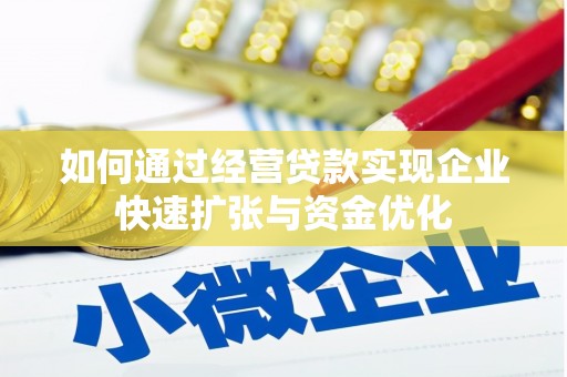 马尔康如何通过经营贷款实现企业快速扩张与资金优化