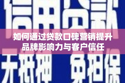 马尔康如何通过贷款口碑营销提升品牌影响力与客户信任