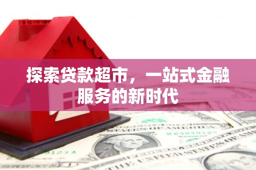 马尔康探索贷款超市，一站式金融服务的新时代