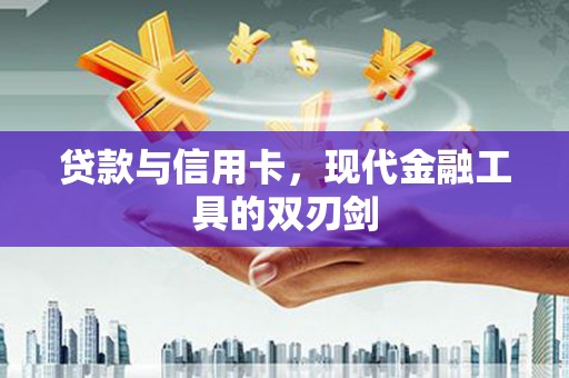 马尔康贷款与信用卡，现代金融工具的双刃剑