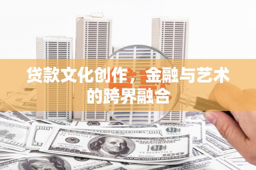 马尔康贷款文化创作，金融与艺术的跨界融合