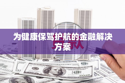 马尔康为健康保驾护航的金融解决方案