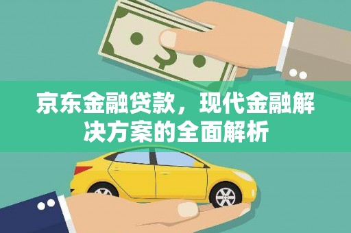 马尔康京东金融贷款，现代金融解决方案的全面解析
