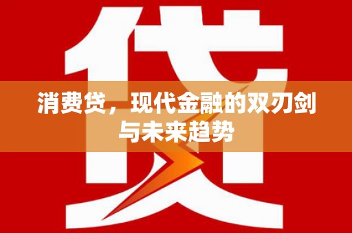 马尔康消费贷，现代金融的双刃剑与未来趋势