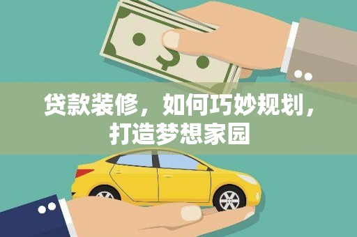 马尔康贷款装修，如何巧妙规划，打造梦想家园