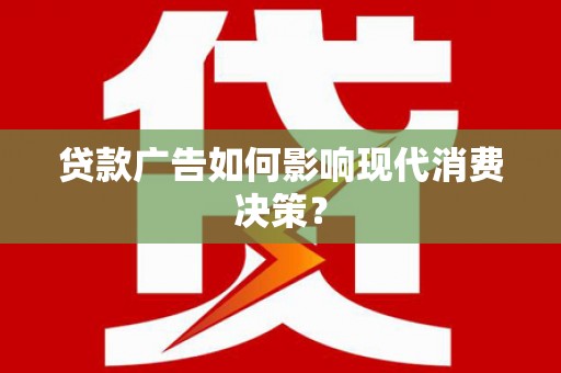 马尔康贷款广告如何影响现代消费决策？
