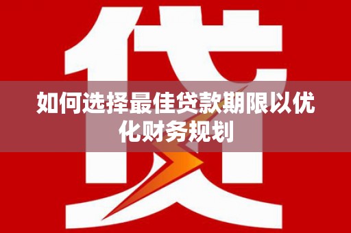 马尔康如何选择最佳贷款期限以优化财务规划