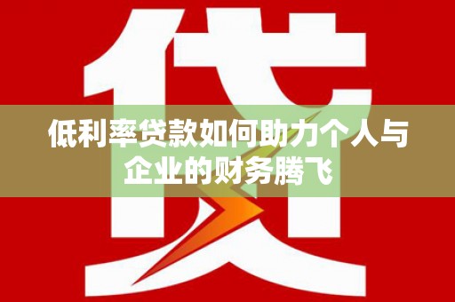 马尔康低利率贷款如何助力个人与企业的财务腾飞