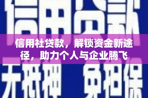 马尔康信用社贷款，解锁资金新途径，助力个人与企业腾飞