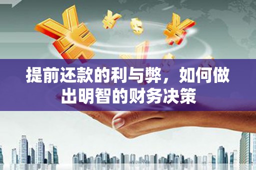 马尔康提前还款的利与弊，如何做出明智的财务决策