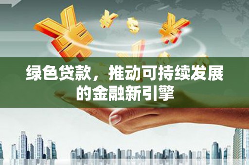 马尔康绿色贷款，推动可持续发展的金融新引擎