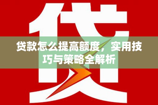 马尔康贷款怎么提高额度，实用技巧与策略全解析
