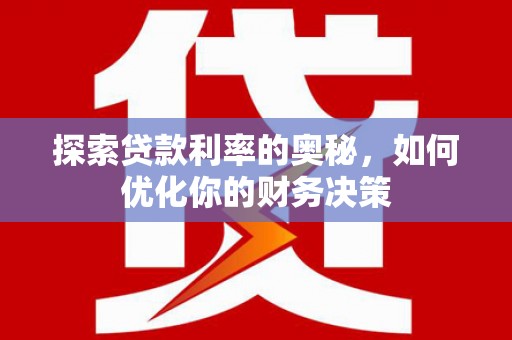 马尔康探索贷款利率的奥秘，如何优化你的财务决策