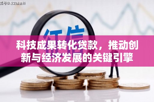 马尔康科技成果转化贷款，推动创新与经济发展的关键引擎