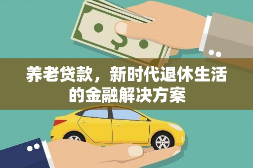 马尔康养老贷款，新时代退休生活的金融解决方案