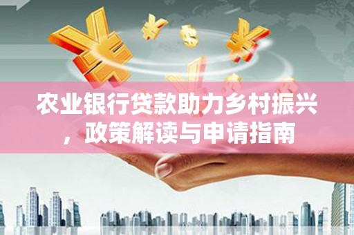 马尔康农业银行贷款助力乡村振兴，政策解读与申请指南