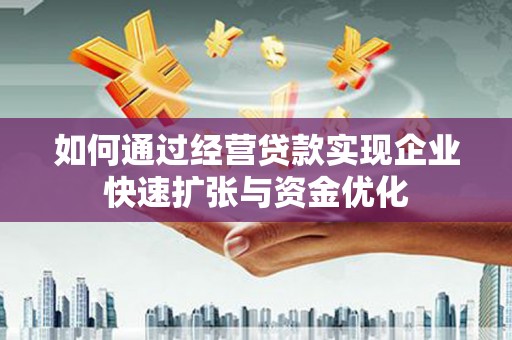 马尔康如何通过经营贷款实现企业快速扩张与资金优化