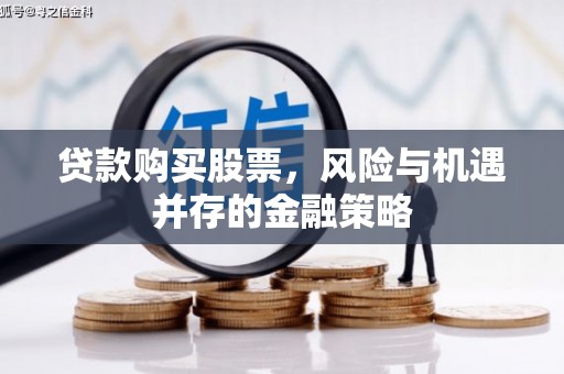 马尔康贷款购买股票，风险与机遇并存的金融策略