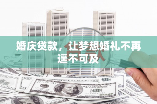 马尔康婚庆贷款，让梦想婚礼不再遥不可及