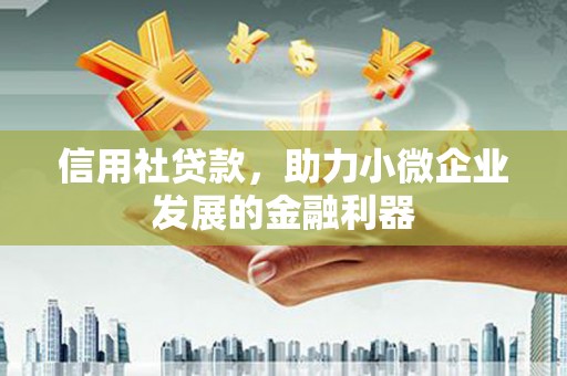 马尔康信用社贷款，助力小微企业发展的金融利器