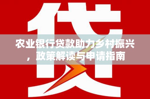 马尔康农业银行贷款助力乡村振兴，政策解读与申请指南