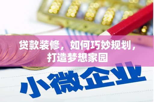 马尔康贷款装修，如何巧妙规划，打造梦想家园